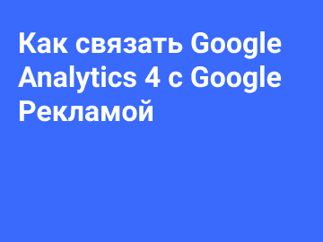 Как связать Google Analytics 4 с Google рекламой